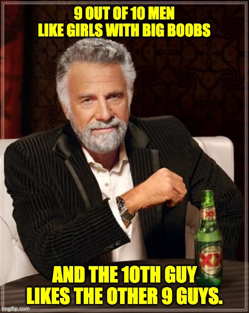 9 out of 10 |  9 OUT OF 10 MEN LIKE GIRLS WITH BIG BOOBS; AND THE 10TH GUY LIKES THE OTHER 9 GUYS. | image tagged in memes,the most interesting man in the world | made w/ Imgflip meme maker
