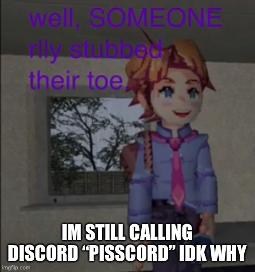 Piss | IM STILL CALLING DISCORD “PISSCORD” IDK WHY | image tagged in well someone really stubbed their toe | made w/ Imgflip meme maker