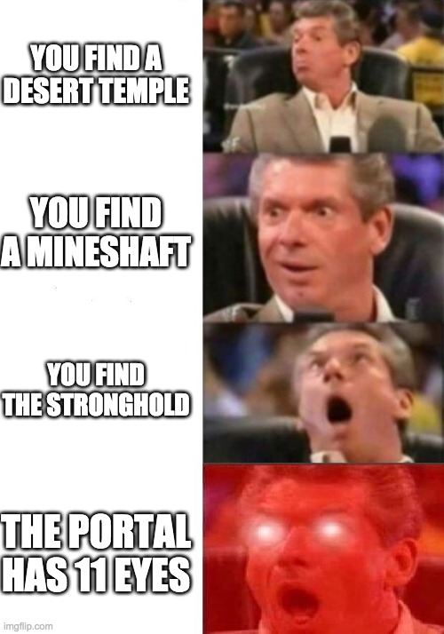 pog |  YOU FIND A DESERT TEMPLE; YOU FIND A MINESHAFT; YOU FIND THE STRONGHOLD; THE PORTAL HAS 11 EYES | image tagged in mr mcmahon reaction | made w/ Imgflip meme maker