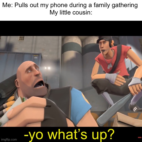 “YoU gOt AnY gAmEs On YoUr PhOnE?” | Me: Pulls out my phone during a family gathering 
My little cousin:; -yo what’s up? | image tagged in tf2 | made w/ Imgflip meme maker