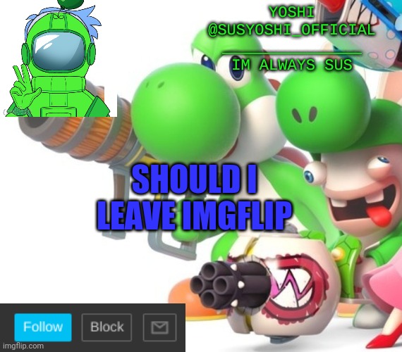 Yoshi_Official Announcement Temp v4 | SHOULD I LEAVE IMGFLIP | image tagged in yoshi_official announcement temp v4 | made w/ Imgflip meme maker