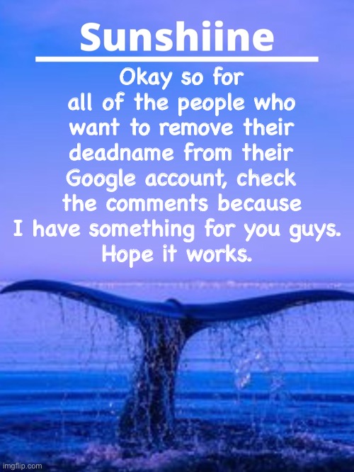 Hope this helps | Okay so for all of the people who want to remove their deadname from their Google account, check the comments because I have something for you guys. 
Hope it works. | made w/ Imgflip meme maker