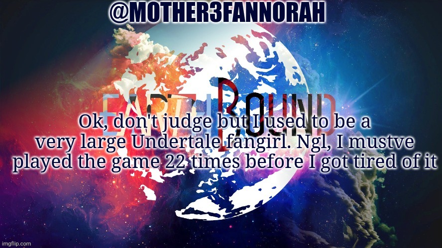 Oof | Ok, don't judge but I used to be a very large Undertale fangirl. Ngl, I mustve played the game 22 times before I got tired of it | image tagged in mother3fannorah temp,undertale | made w/ Imgflip meme maker
