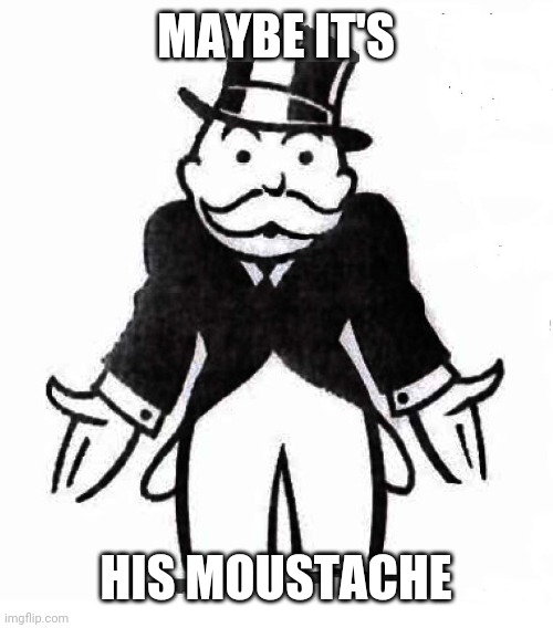 MAYBE IT'S HIS MOUSTACHE | made w/ Imgflip meme maker