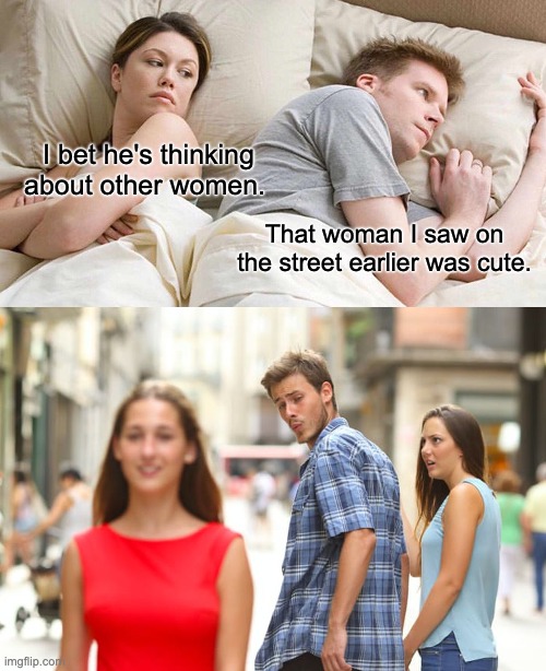 So he IS thinking about other women | I bet he's thinking about other women. That woman I saw on the street earlier was cute. | image tagged in memes,i bet he's thinking about other women,men,women,lol | made w/ Imgflip meme maker