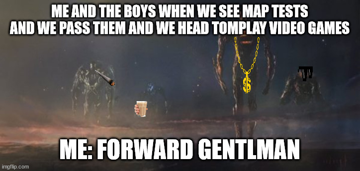 When we pass the tests. | ME AND THE BOYS WHEN WE SEE MAP TESTS AND WE PASS THEM AND WE HEAD TOMPLAY VIDEO GAMES; ME: FORWARD GENTLMAN | image tagged in me and the boys as the eternals | made w/ Imgflip meme maker