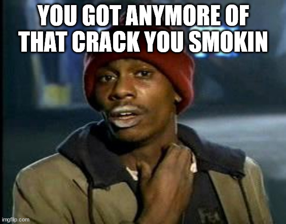 Yall Got Any More Of | YOU GOT ANYMORE OF THAT CRACK YOU SMOKIN | image tagged in yall got any more of | made w/ Imgflip meme maker