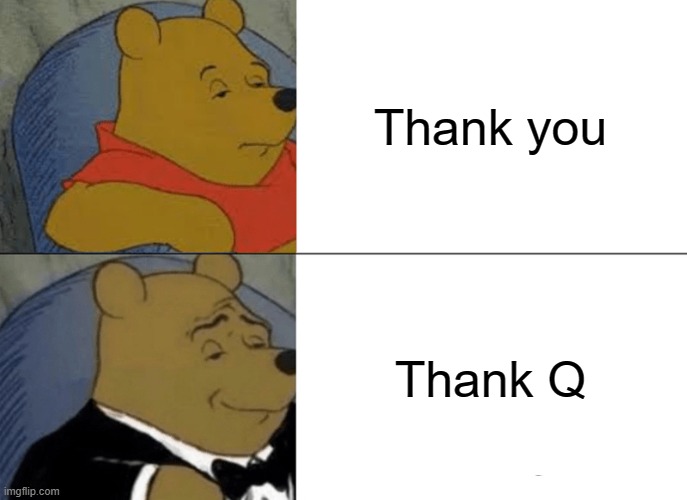Thank you memes | Thank you; Thank Q | image tagged in memes,tuxedo winnie the pooh | made w/ Imgflip meme maker