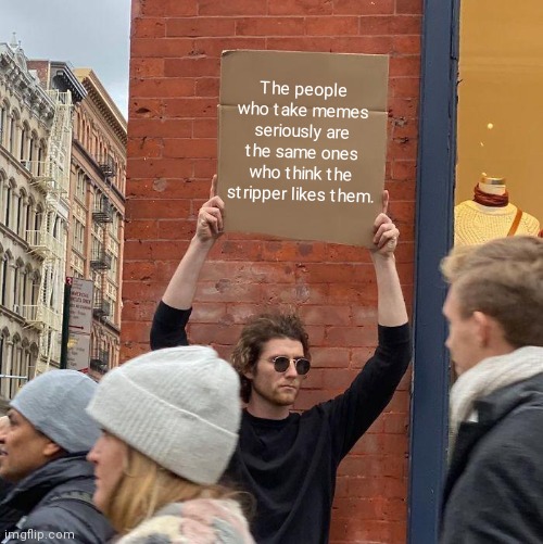 I think she likes me. | The people who take memes seriously are the same ones who think the stripper likes them. | image tagged in memes,guy holding cardboard sign,funny | made w/ Imgflip meme maker