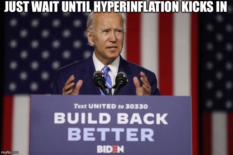 Joe Biden Build Back Better | JUST WAIT UNTIL HYPERINFLATION KICKS IN | image tagged in joe biden build back better | made w/ Imgflip meme maker