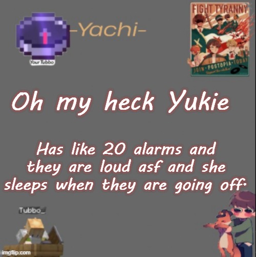 Yachis Tubbo temp | Oh my heck Yukie; Has like 20 alarms and they are loud asf and she sleeps when they are going off. | image tagged in yachis tubbo temp | made w/ Imgflip meme maker