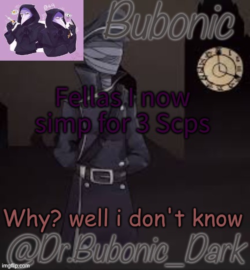 Bubonics (is there even a word for how much i love this) temp | Fellas I now simp for 3 Scps; Why? well i don't know | image tagged in bubonics is there even a word for how much i love this temp | made w/ Imgflip meme maker
