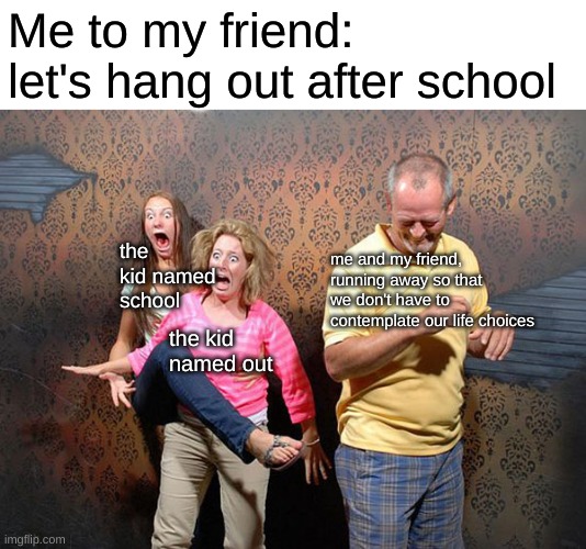 Bruh |  Me to my friend: let's hang out after school; the kid named school; me and my friend, running away so that we don't have to contemplate our life choices; the kid named out | image tagged in scared people | made w/ Imgflip meme maker