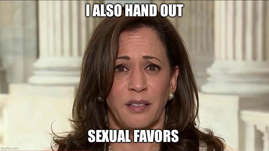 kamala harris | I ALSO HAND OUT SEXUAL FAVORS | image tagged in kamala harris | made w/ Imgflip meme maker