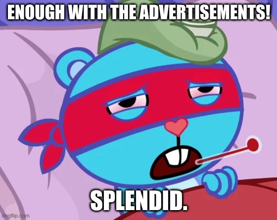 splendid has enough with the advertisements | ENOUGH WITH THE ADVERTISEMENTS! SPLENDID. | image tagged in advertisement | made w/ Imgflip meme maker
