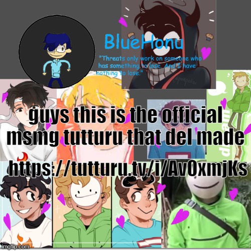 she actually made it a while ago but there arent very many members so i decided to repost the link | guys this is the official msmg tutturu that del made; https://tutturu.tv/i/Av0xmjKs | image tagged in bluehonu's dream team template | made w/ Imgflip meme maker