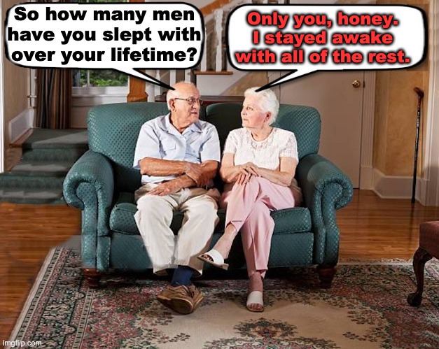 Slept | Only you, honey. I stayed awake with all of the rest. So how many men have you slept with over your lifetime? | image tagged in old married couple | made w/ Imgflip meme maker
