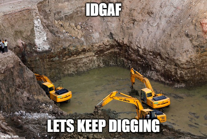 Keep Digging | IDGAF LETS KEEP DIGGING | image tagged in keep digging | made w/ Imgflip meme maker