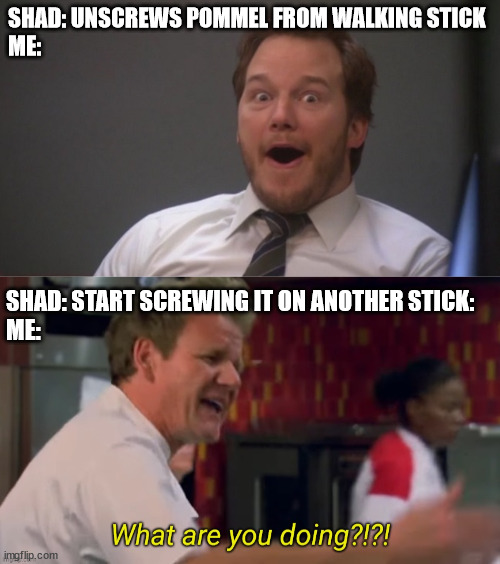 https://www.youtube.com/watch?v=SL3cWJfrWw8 | SHAD: UNSCREWS POMMEL FROM WALKING STICK
ME:; SHAD: START SCREWING IT ON ANOTHER STICK:
ME: | image tagged in chris pratt surprised,what are you doing | made w/ Imgflip meme maker