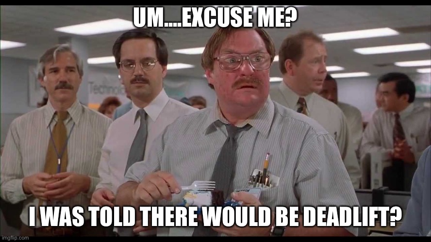 Office Space Milton Cake | UM....EXCUSE ME? I WAS TOLD THERE WOULD BE DEADLIFT? | image tagged in office space milton cake | made w/ Imgflip meme maker
