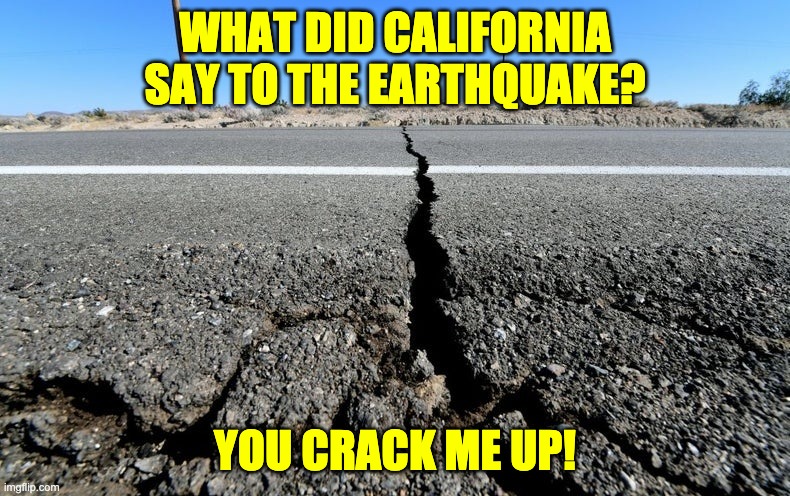 Quake | WHAT DID CALIFORNIA SAY TO THE EARTHQUAKE? YOU CRACK ME UP! | made w/ Imgflip meme maker