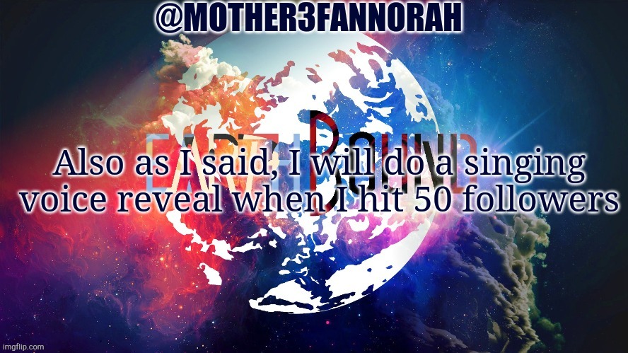 S i n g i n g | Also as I said, I will do a singing voice reveal when I hit 50 followers | image tagged in mother3fannorah temp | made w/ Imgflip meme maker
