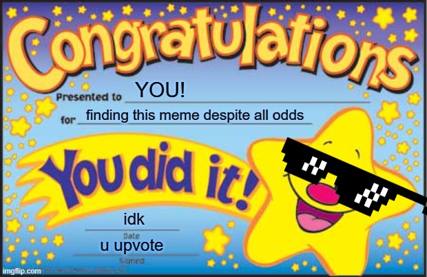 congrats for finding this meme | YOU! finding this meme despite all odds; idk; u upvote | image tagged in memes,happy star congratulations | made w/ Imgflip meme maker