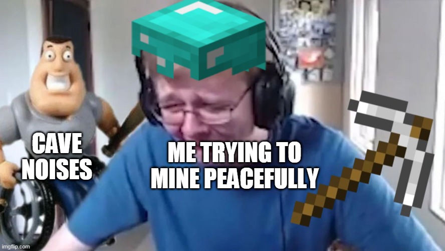 They keep scaring me! | CAVE NOISES; ME TRYING TO MINE PEACEFULLY | image tagged in minecraft,minecraft cave,cave noises,crying call me carson | made w/ Imgflip meme maker