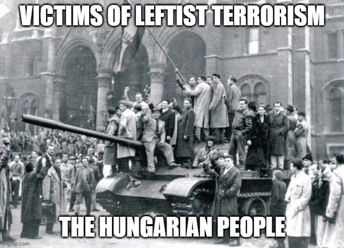 Victims of Leftist Terrorism: The Hungarian People | VICTIMS OF LEFTIST TERRORISM; THE HUNGARIAN PEOPLE | image tagged in nwo,leftist terrorism,revolution | made w/ Imgflip meme maker