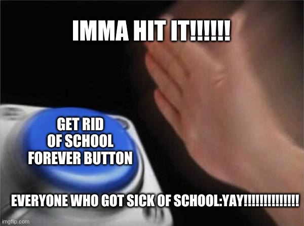 The key to end REAL child suffering | IMMA HIT IT!!!!!! GET RID OF SCHOOL FOREVER BUTTON; EVERYONE WHO GOT SICK OF SCHOOL: YAY!!!!!!!!!!!!!! | image tagged in memes,blank nut button | made w/ Imgflip meme maker