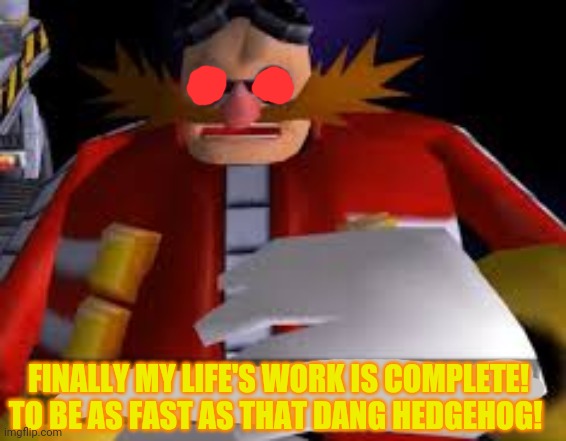 Eggman Alternative Accounts | FINALLY MY LIFE'S WORK IS COMPLETE! TO BE AS FAST AS THAT DANG HEDGEHOG! | image tagged in eggman alternative accounts | made w/ Imgflip meme maker