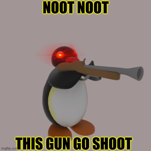 Pingu with a gun |  NOOT NOOT; THIS GUN GO SHOOT | image tagged in pingu with a gun | made w/ Imgflip meme maker