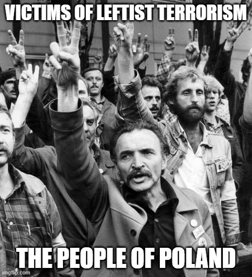 Victims of Leftist Terrorism: The People of Poland | VICTIMS OF LEFTIST TERRORISM; THE PEOPLE OF POLAND | image tagged in nwo,leftist terrorism,solidarity | made w/ Imgflip meme maker