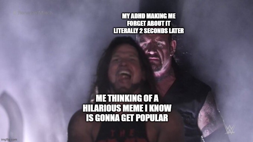 AJ Styles & Undertaker | MY ADHD MAKING ME FORGET ABOUT IT LITERALLY 2 SECONDS LATER; ME THINKING OF A HILARIOUS MEME I KNOW IS GONNA GET POPULAR | image tagged in aj styles undertaker | made w/ Imgflip meme maker