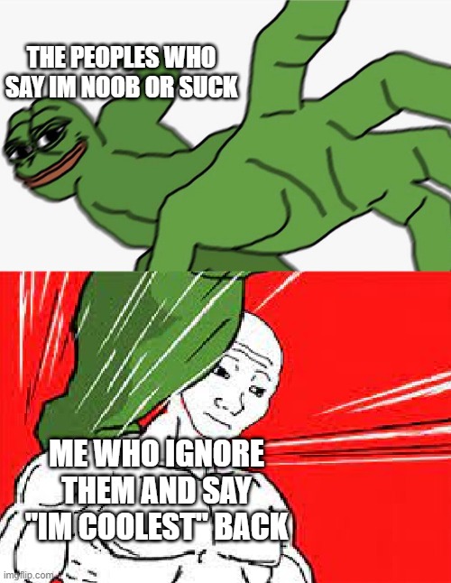 i know if this image is bad but im bored :b btw why are u reading these title | THE PEOPLES WHO SAY IM NOOB OR SUCK; ME WHO IGNORE THEM AND SAY "IM COOLEST" BACK | image tagged in pepe punch vs dodging wojak | made w/ Imgflip meme maker