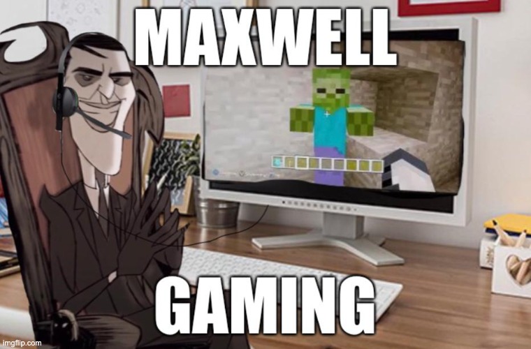 maxwell gaming | image tagged in maxwell gaming | made w/ Imgflip meme maker