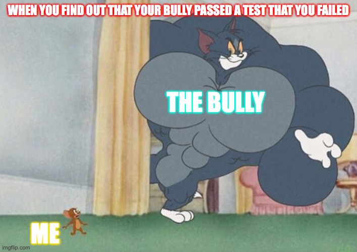 bully pass | WHEN YOU FIND OUT THAT YOUR BULLY PASSED A TEST THAT YOU FAILED; THE BULLY; ME | image tagged in tom and jerry | made w/ Imgflip meme maker