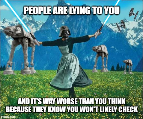 People Are Lying To You Because They Know You Won't Likely Check | PEOPLE ARE LYING TO YOU; AND IT'S WAY WORSE THAN YOU THINK
BECAUSE THEY KNOW YOU WON'T LIKELY CHECK | image tagged in star wars | made w/ Imgflip meme maker