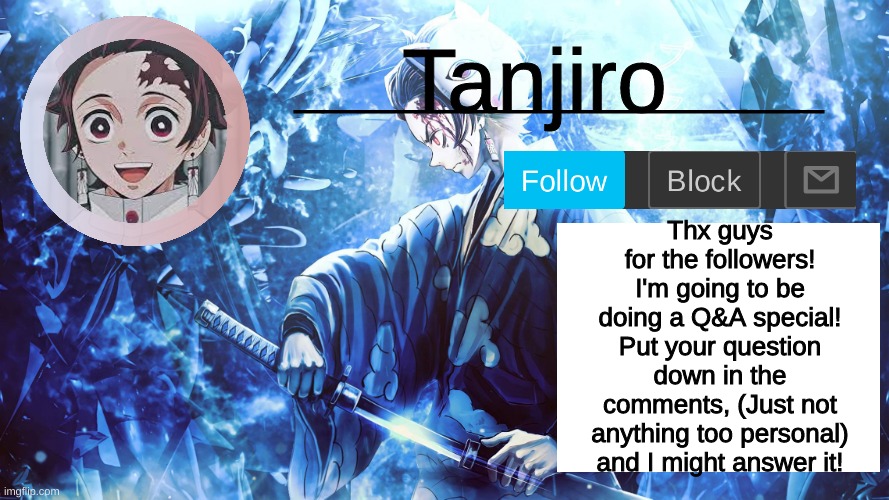 Tanjiro_Official_Template | Thx guys for the followers! I'm going to be doing a Q&A special! Put your question down in the comments, (Just not anything too personal) and I might answer it! | image tagged in tanjiro_official_template | made w/ Imgflip meme maker