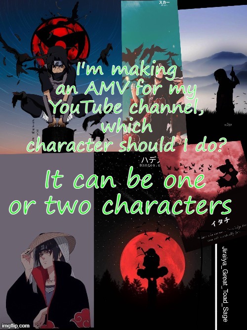 itachi template | I'm making an AMV for my YouTube channel, which character should I do? It can be one or two characters | image tagged in itachi template | made w/ Imgflip meme maker