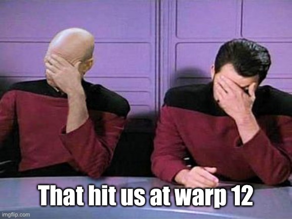 double palm | That hit us at warp 12 | image tagged in double palm | made w/ Imgflip meme maker
