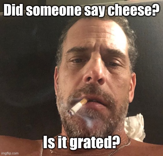 Hunter Biden | Did someone say cheese? Is it grated? | image tagged in hunter biden | made w/ Imgflip meme maker