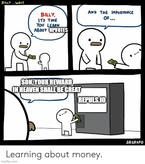repuls | UPVOTES; SON, YOUR REWARD IN HEAVEN SHALL BE GREAT; REPULS.IO | image tagged in billy learning about money | made w/ Imgflip meme maker