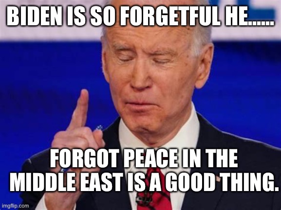 Weak Joe doesn’t keep Middle East peace. | FORGOT PEACE IN THE MIDDLE EAST IS A GOOD THING. | image tagged in biden jokes,biden,weak,incompetence | made w/ Imgflip meme maker