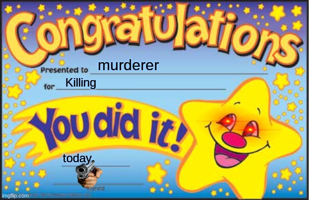yayyy | murderer; Killing; today | image tagged in memes,happy star congratulations | made w/ Imgflip meme maker