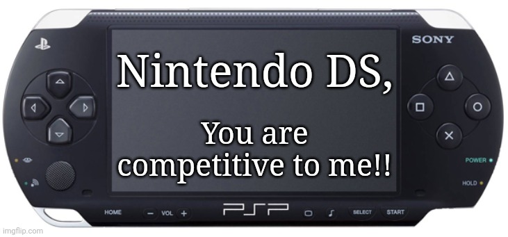 Sony PSP-1000 | Nintendo DS, You are competitive to me!! | image tagged in sony psp-1000 | made w/ Imgflip meme maker