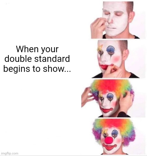 Clown Applying Makeup Meme | When your double standard begins to show... | image tagged in memes,clown applying makeup | made w/ Imgflip meme maker