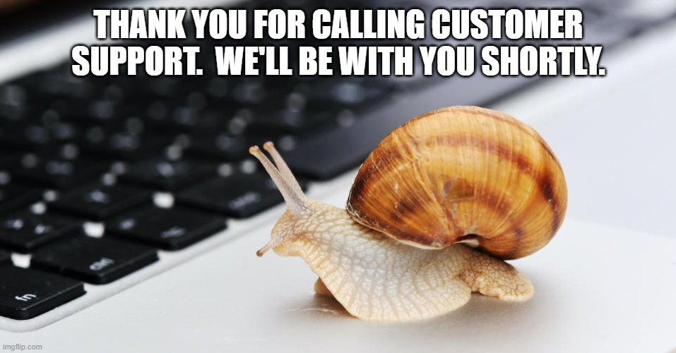 Customer Service Snail | THANK YOU FOR CALLING CUSTOMER SUPPORT.  WE'LL BE WITH YOU SHORTLY. | image tagged in customer service,snail,slow | made w/ Imgflip meme maker