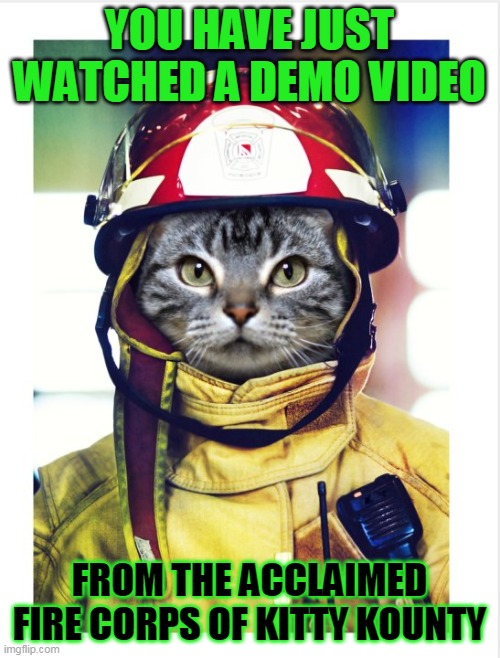 YOU HAVE JUST WATCHED A DEMO VIDEO FROM THE ACCLAIMED FIRE CORPS OF KITTY KOUNTY | made w/ Imgflip meme maker