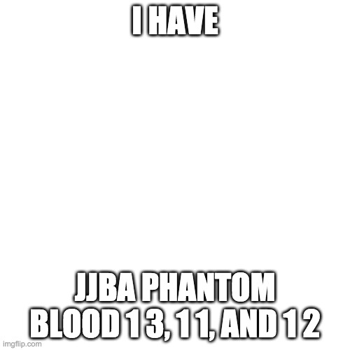 no i don't mean 11 12 and 13 | I HAVE; JJBA PHANTOM BLOOD 1 3, 1 1, AND 1 2 | image tagged in memes,blank transparent square | made w/ Imgflip meme maker